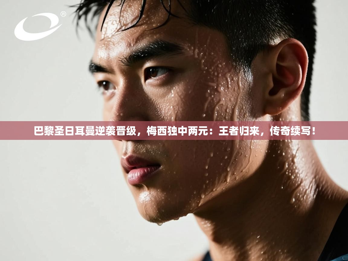 巴黎圣日耳曼逆袭晋级，梅西独中两元：王者归来，传奇续写！  第2张