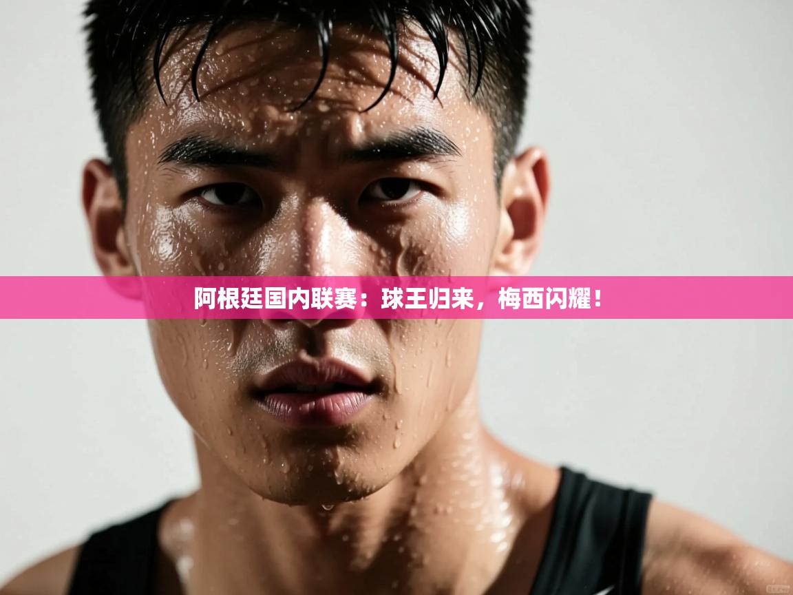 阿根廷国内联赛：球王归来，梅西闪耀！  第2张