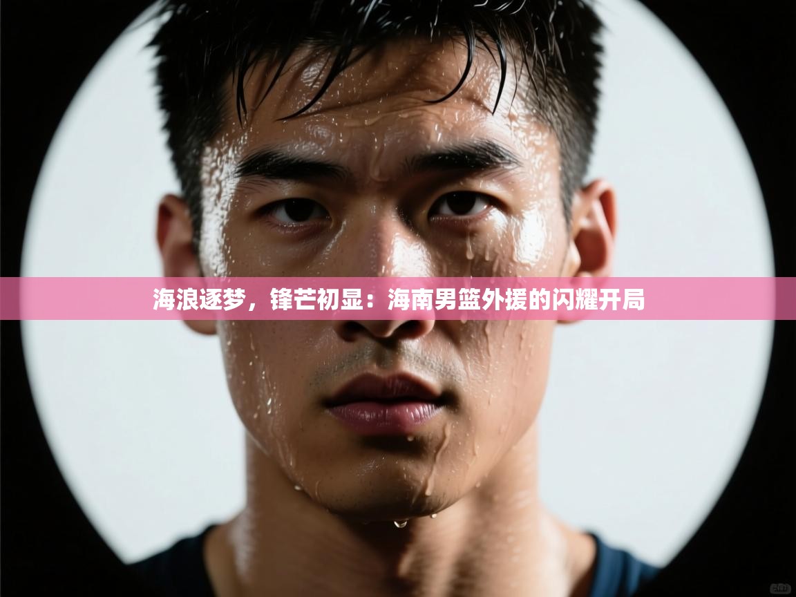 海浪逐梦,锋芒初显:海南男篮外援的闪耀开局 第2张