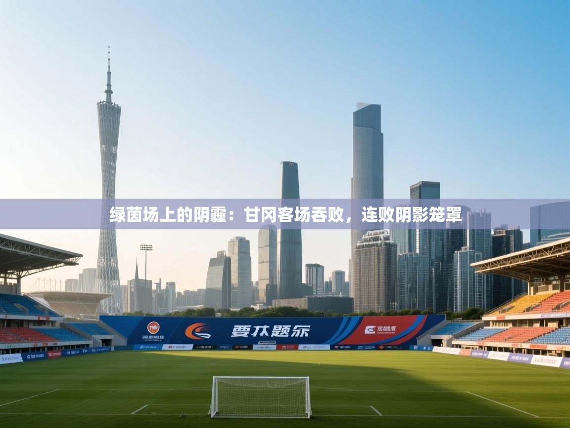 绿茵场上的阴霾：甘冈客场吞败，连败阴影笼罩