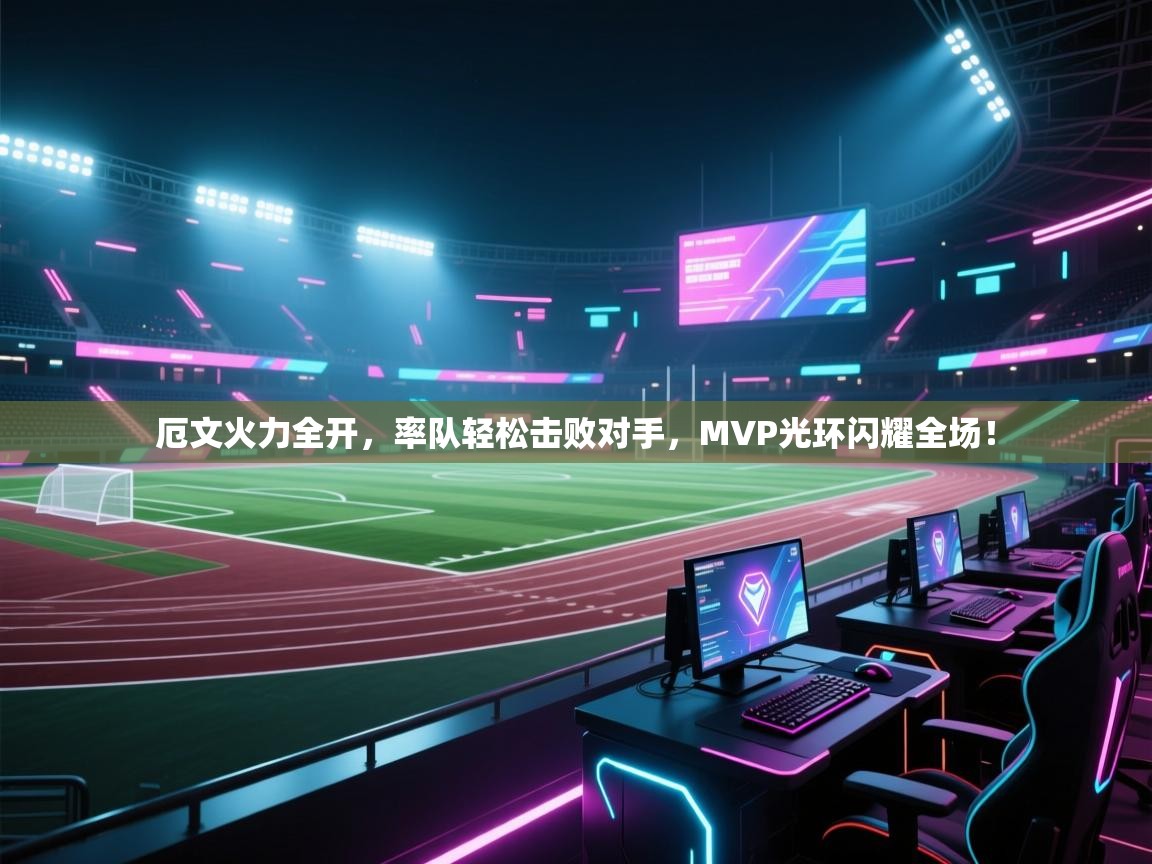 厄文火力全开，率队轻松击败对手，MVP光环闪耀全场！