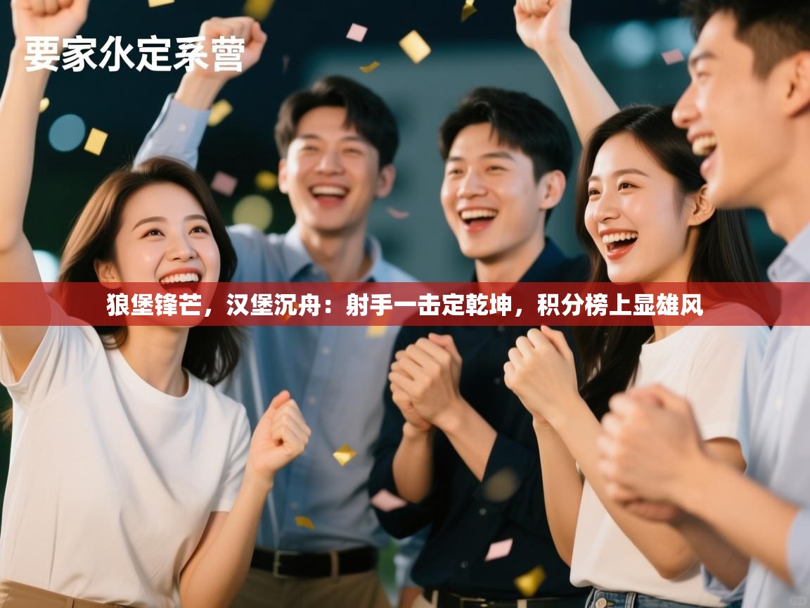 狼堡锋芒，汉堡沉舟：射手一击定乾坤，积分榜上显雄风  第2张