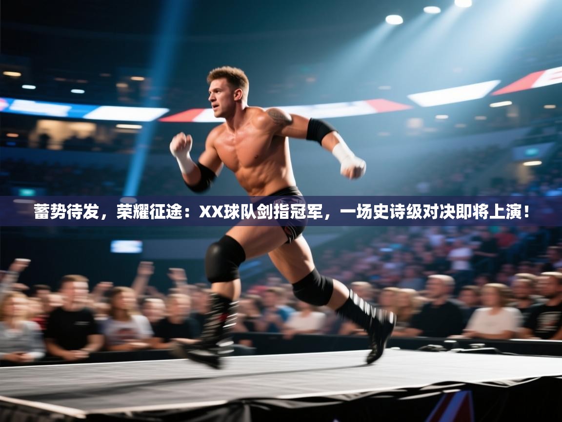 蓄势待发，荣耀征途：XX球队剑指冠军，一场史诗级对决即将上演！